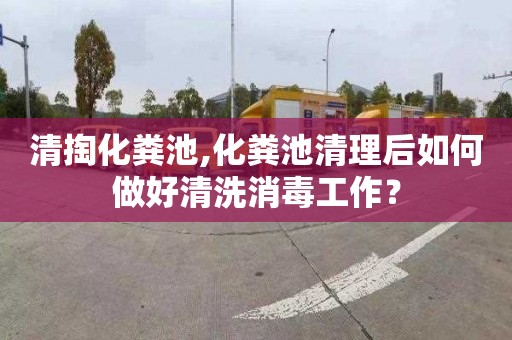 清掏化粪池,化粪池清理后如何做好清洗消毒工作？