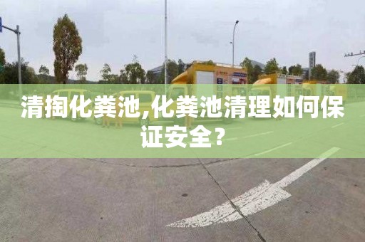 清掏化粪池,化粪池清理如何保证安全？