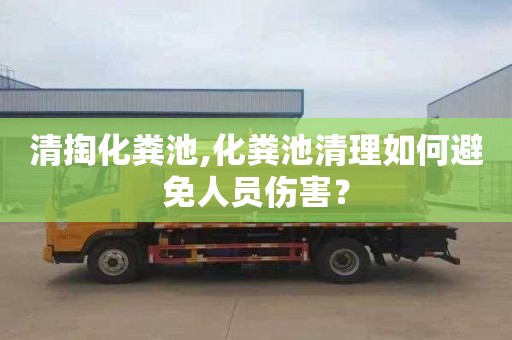 清掏化粪池,化粪池清理如何避免人员伤害？