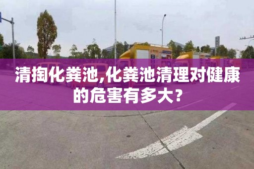 清掏化粪池,化粪池清理对健康的危害有多大？