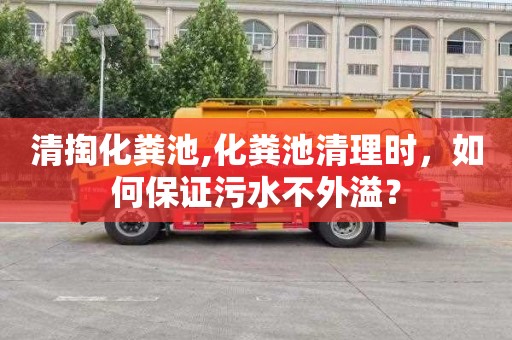 清掏化粪池,化粪池清理时，如何保证污水不外溢？