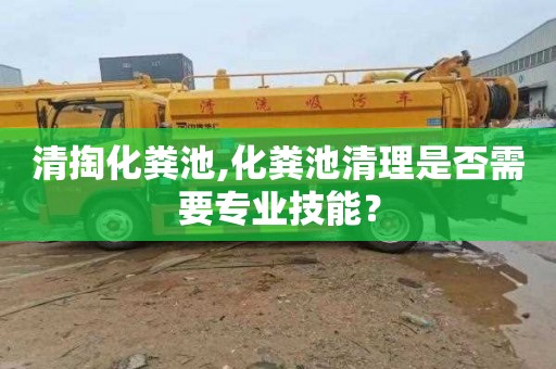 清掏化粪池,化粪池清理是否需要专业技能？