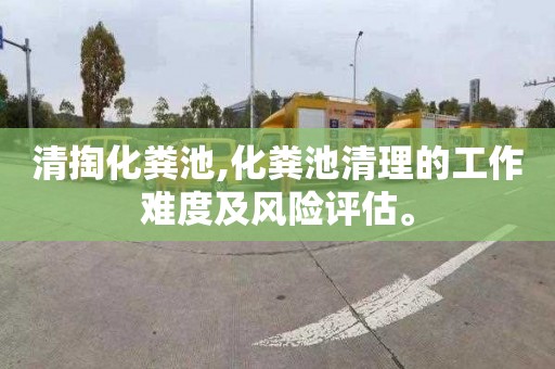 清掏化粪池,化粪池清理的工作难度及风险评估。
