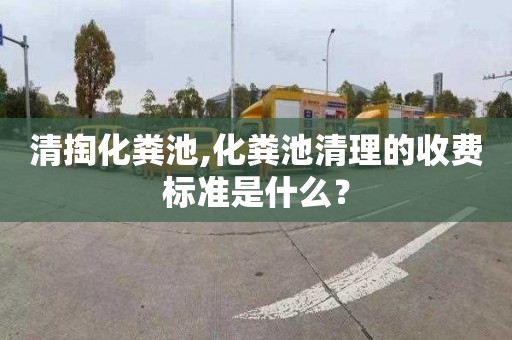 清掏化粪池,化粪池清理的收费标准是什么？