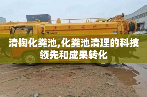 清掏化粪池,化粪池清理的科技领先和成果转化