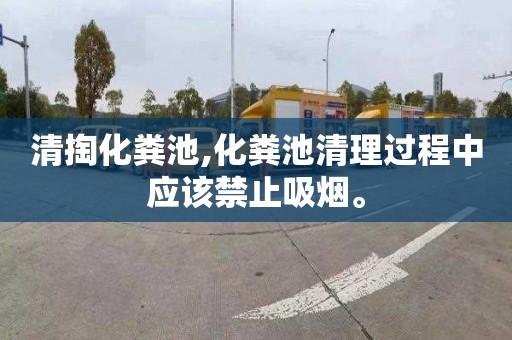 清掏化粪池,化粪池清理过程中应该禁止吸烟。