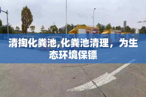 清掏化粪池,化粪池清理，为生态环境保镖
