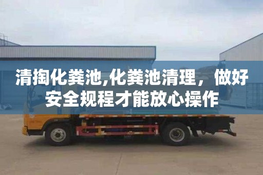 清掏化粪池,化粪池清理，做好安全规程才能放心操作