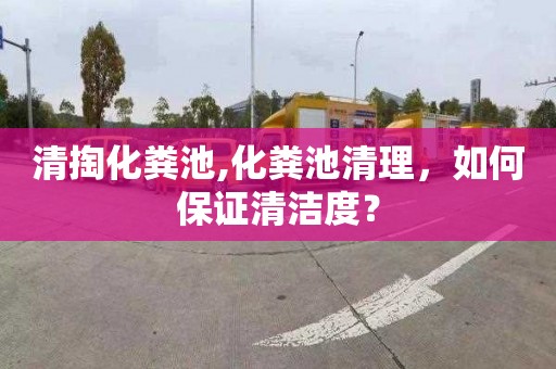 清掏化粪池,化粪池清理，如何保证清洁度？