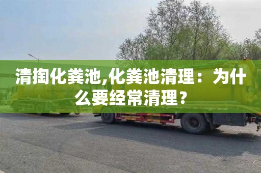 清掏化粪池,化粪池清理：为什么要经常清理？