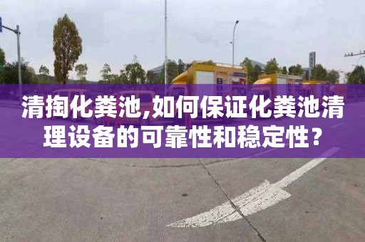清掏化粪池,如何保证化粪池清理设备的可靠性和稳定性？