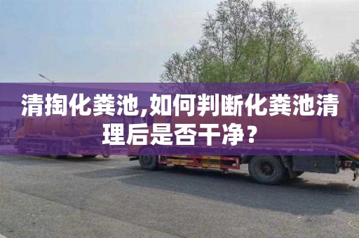 清掏化粪池,如何判断化粪池清理后是否干净？