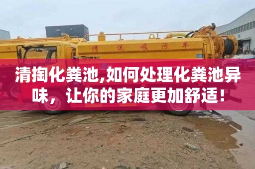 清掏化粪池,如何处理化粪池异味，让你的家庭更加舒适！
