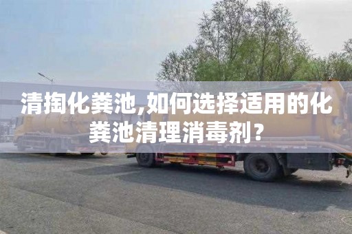 清掏化粪池,如何选择适用的化粪池清理消毒剂？