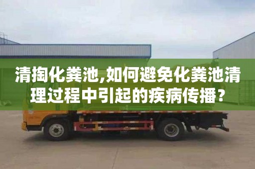 清掏化粪池,如何避免化粪池清理过程中引起的疾病传播？
