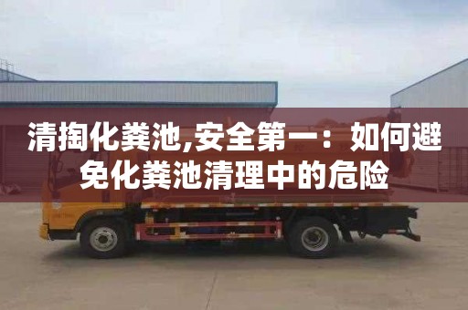 清掏化粪池,安全第一：如何避免化粪池清理中的危险