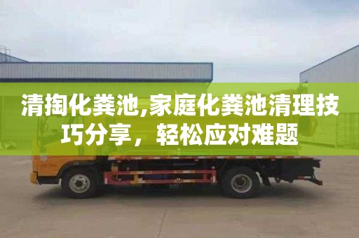 清掏化粪池,家庭化粪池清理技巧分享，轻松应对难题