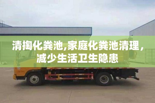 清掏化粪池,家庭化粪池清理，减少生活卫生隐患
