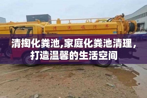 清掏化粪池,家庭化粪池清理，打造温馨的生活空间