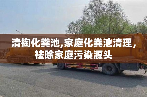 清掏化粪池,家庭化粪池清理，祛除家庭污染源头