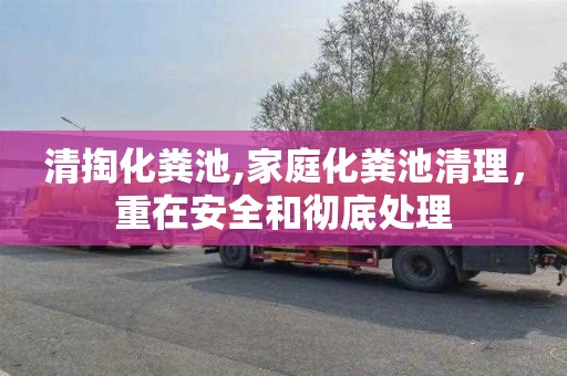 清掏化粪池,家庭化粪池清理，重在安全和彻底处理