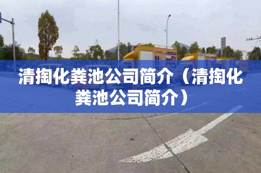 清掏化粪池公司简介（清掏化粪池公司简介）
