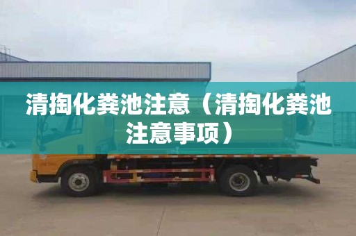 清掏化粪池注意（清掏化粪池注意事项）