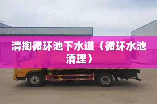 清掏循环池下水道（循环水池清理）