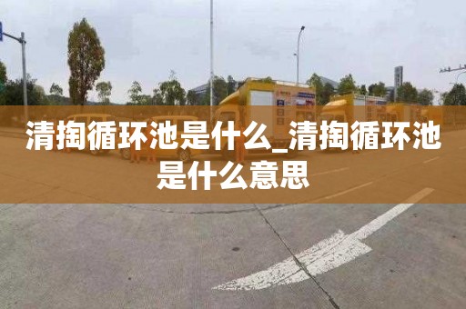 清掏循环池是什么_清掏循环池是什么意思