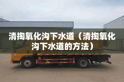 清掏氧化沟下水道（清掏氧化沟下水道的方法）