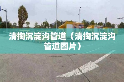 清掏沉淀沟管道（清掏沉淀沟管道图片）