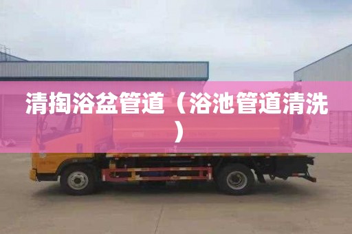 清掏浴盆管道（浴池管道清洗）