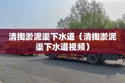 清掏淤泥渠下水道（清掏淤泥渠下水道视频）