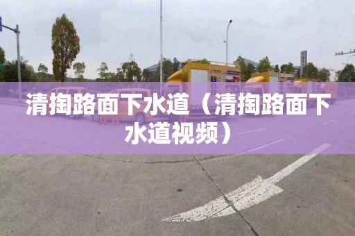 清掏路面下水道（清掏路面下水道视频）