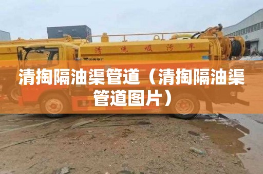 清掏隔油渠管道（清掏隔油渠管道图片）
