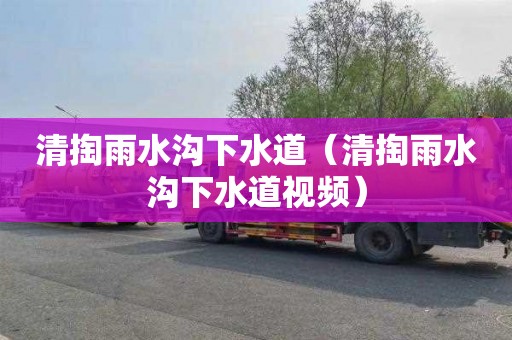 清掏雨水沟下水道（清掏雨水沟下水道视频）