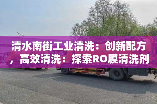 清水南街工业清洗：创新配方，高效清洗：探索RO膜清洗剂的新路