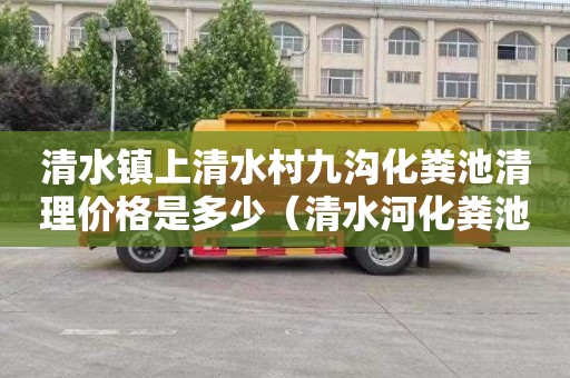 清水镇上清水村九沟化粪池清理价格是多少（清水河化粪池清理）