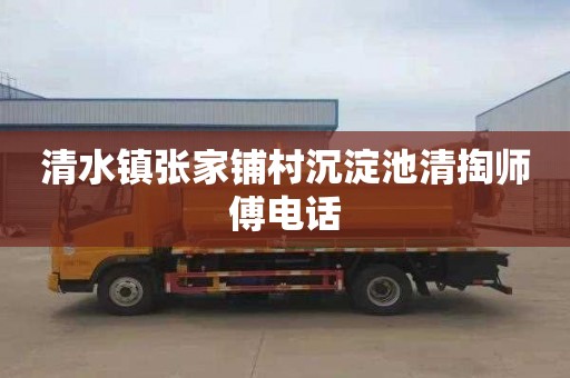 清水镇张家铺村沉淀池清掏师傅电话