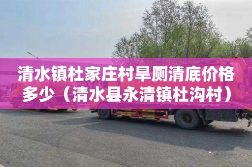 清水镇杜家庄村旱厕清底价格多少（清水县永清镇杜沟村）