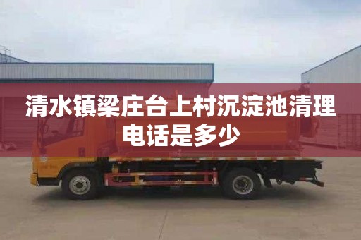 清水镇梁庄台上村沉淀池清理电话是多少