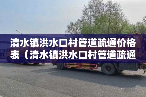 清水镇洪水口村管道疏通价格表（清水镇洪水口村管道疏通价格表最新）