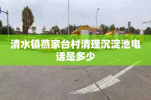 清水镇燕家台村清理沉淀池电话是多少