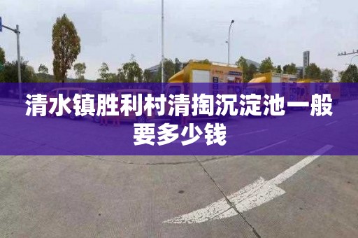 清水镇胜利村清掏沉淀池一般要多少钱