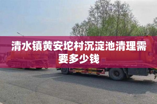 清水镇黄安坨村沉淀池清理需要多少钱