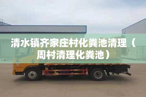 清水镇齐家庄村化粪池清理（周村清理化粪池）