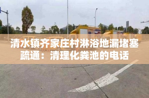 清水镇齐家庄村淋浴地漏堵塞疏通：清理化粪池的电话
