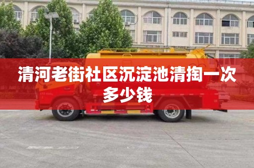 清河老街社区沉淀池清掏一次多少钱