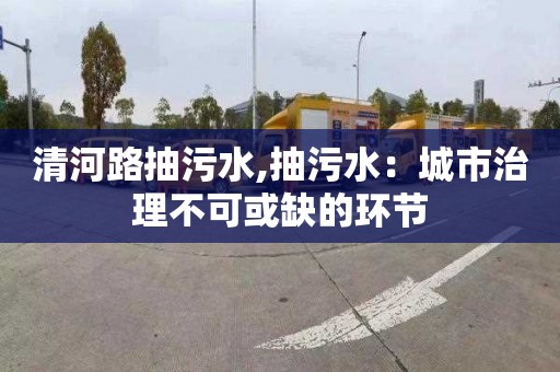 清河路抽污水,抽污水：城市治理不可或缺的环节