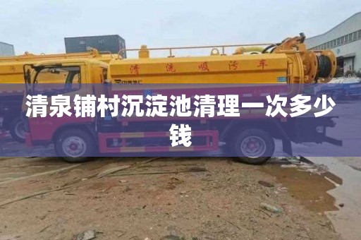 清泉铺村沉淀池清理一次多少钱